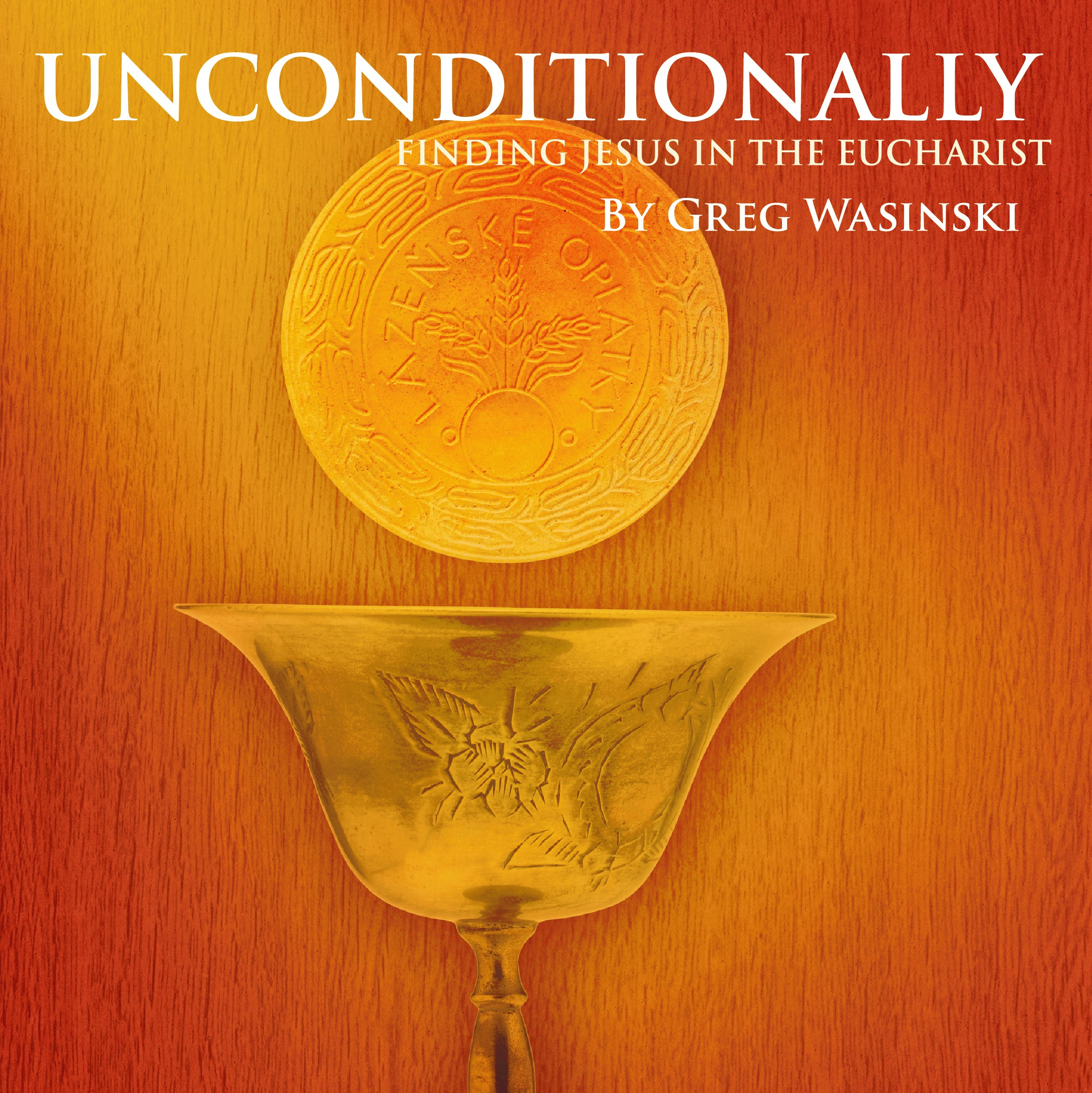 Unconditionally: Finding Jesus in the Eucharist